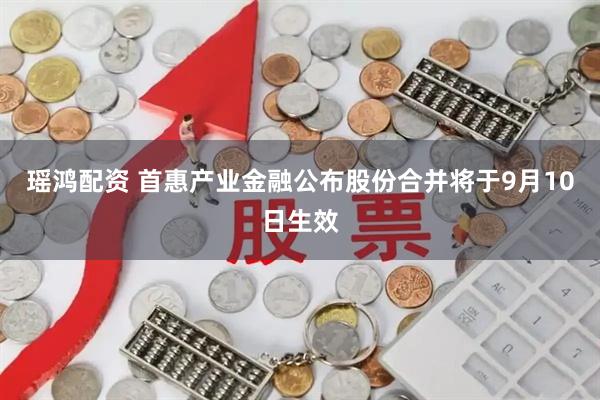 瑶鸿配资 首惠产业金融公布股份合并将于9月10日生效
