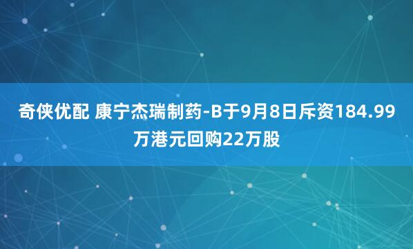 奇侠优配 康宁杰瑞制药-B于9月8日斥资184.99万港元回购22万股