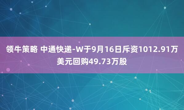 领牛策略 中通快递-W于9月16日斥资1012.91万美元回购49.73万股