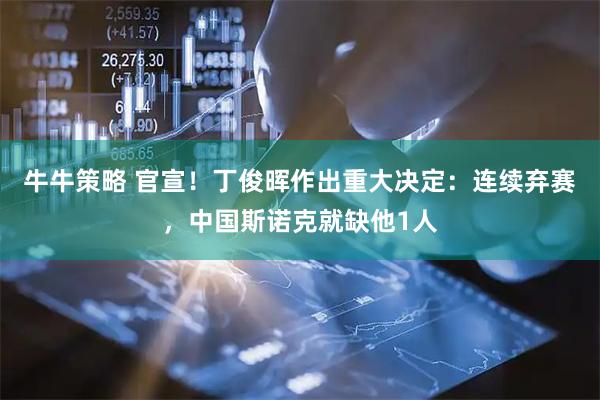 牛牛策略 官宣！丁俊晖作出重大决定：连续弃赛，中国斯诺克就缺他1人