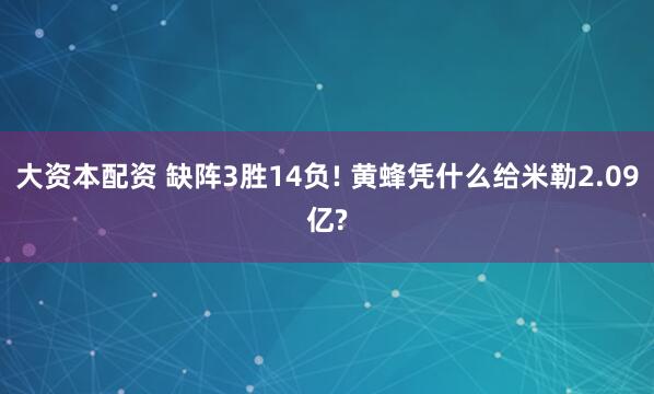 大资本配资 缺阵3胜14负! 黄蜂凭什么给米勒2.09亿?