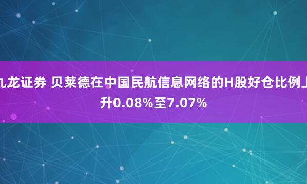九龙证券 贝莱德在中国民航信息网络的H股好仓比例上升0.08%至7.07%