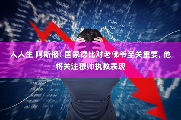 人人生 阿斯报: 国家德比对老佛爷至关重要, 他将关注穆帅执教表现