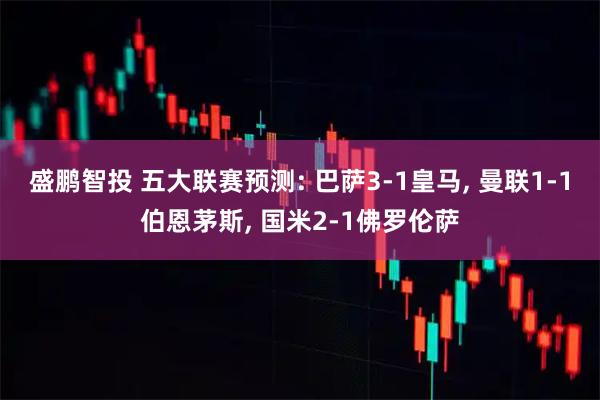 盛鹏智投 五大联赛预测: 巴萨3-1皇马, 曼联1-1伯恩茅斯, 国米2-1佛罗伦萨