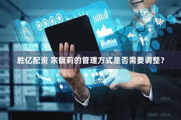 胜亿配资 宗馥莉的管理方式是否需要调整？