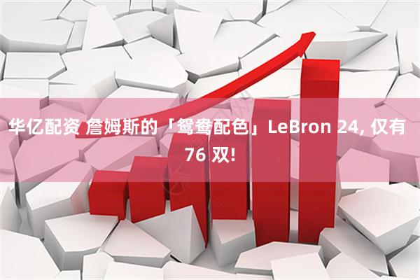 华亿配资 詹姆斯的「鸳鸯配色」LeBron 24, 仅有 76 双!