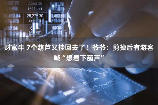 财富牛 7个葫芦又挂回去了！爷爷：剪掉后有游客喊“想看下葫芦”