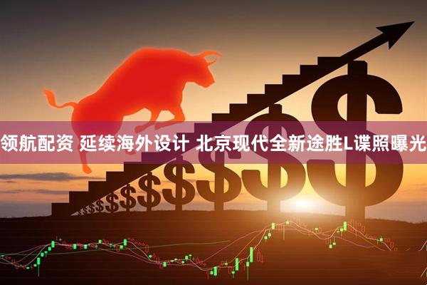 领航配资 延续海外设计 北京现代全新途胜L谍照曝光