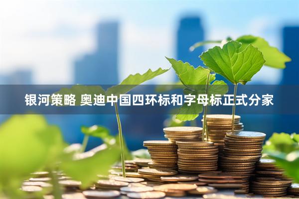 银河策略 奥迪中国四环标和字母标正式分家